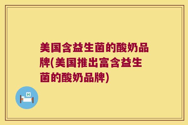美国含益生菌的酸奶品牌(美国推出富含益生菌的酸奶品牌) 美国含益生菌的酸奶品牌(美国推出富含益生菌的酸奶品牌)