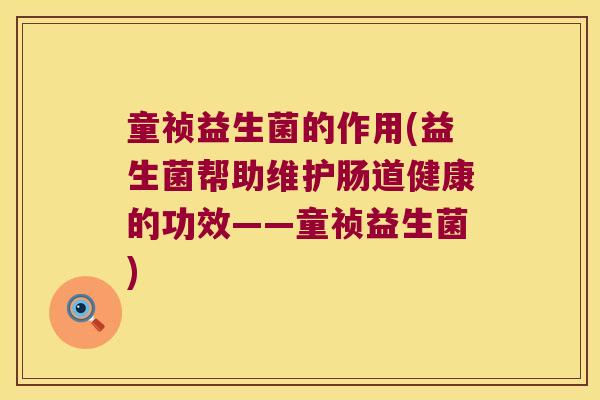 童祯益生菌的作用(益生菌帮助维护肠道健康的功效——童祯益生菌)