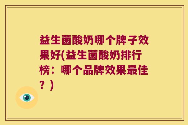 益生菌酸奶哪个牌子效果好(益生菌酸奶排行榜：哪个品牌效果最佳？)