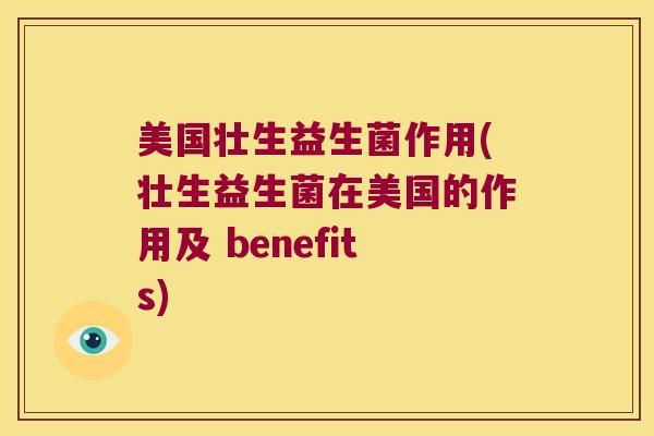 美国壮生益生菌作用(壮生益生菌在美国的作用及 benefits)
