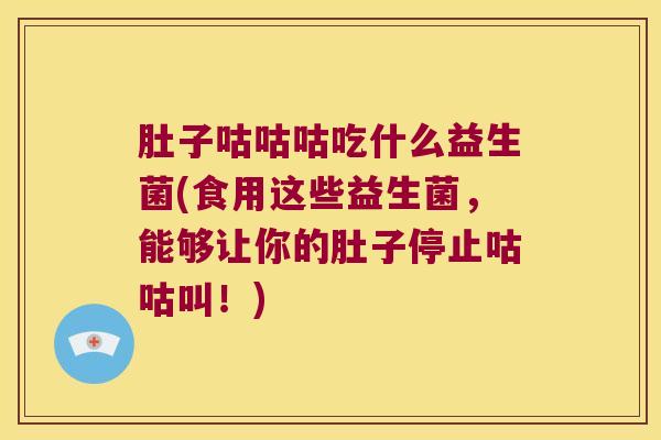 肚子咕咕咕吃什么益生菌(食用这些益生菌，能够让你的肚子停止咕咕叫！)