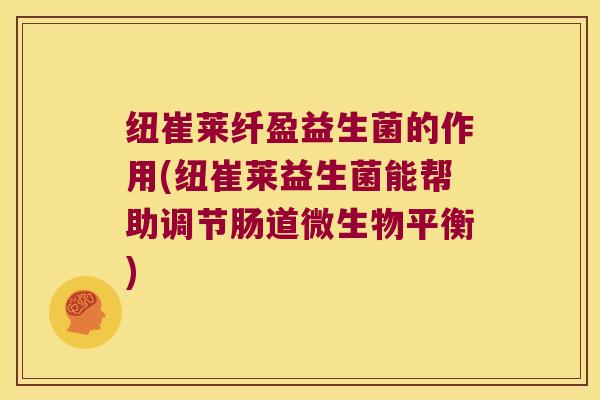 纽崔莱纤盈益生菌的作用(纽崔莱益生菌能帮助调节肠道微生物平衡)