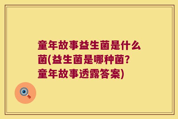 童年故事益生菌是什么菌(益生菌是哪种菌？童年故事透露答案)