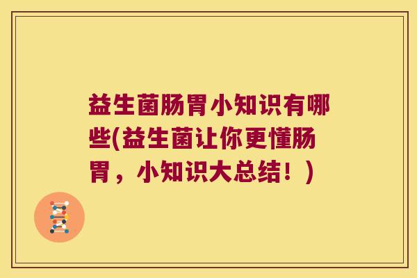 益生菌肠胃小知识有哪些(益生菌让你更懂肠胃，小知识大总结！)