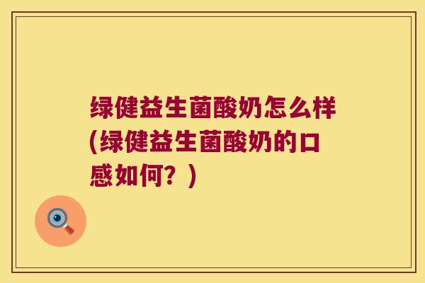 绿健益生菌酸奶怎么样(绿健益生菌酸奶的口感如何?) 绿健益生菌酸奶怎么样(绿健益生菌酸奶的口感如何?)