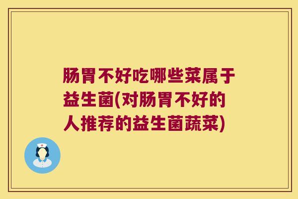 肠胃不好吃哪些菜属于益生菌(对肠胃不好的人推荐的益生菌蔬菜)