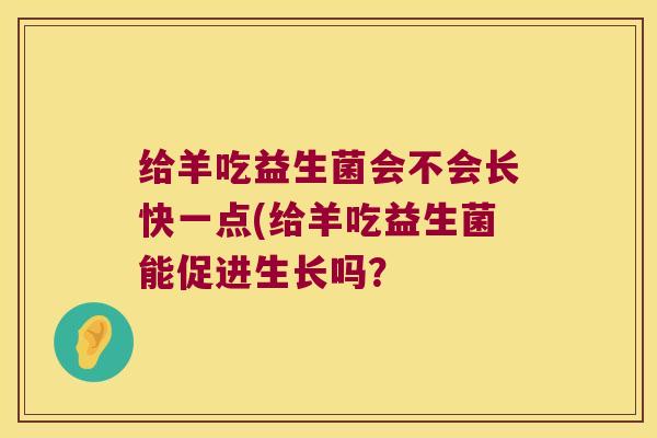 给羊吃益生菌会不会长快一点(给羊吃益生菌能促进生长吗？