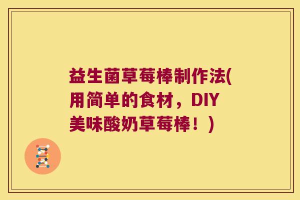 益生菌草莓棒制作法(用简单的食材，DIY美味酸奶草莓棒！)