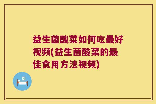 益生菌酸菜如何吃好视频(益生菌酸菜的佳食用方法视频) 益生菌酸菜如何吃好视频(益生菌酸菜的佳食用方法视频)