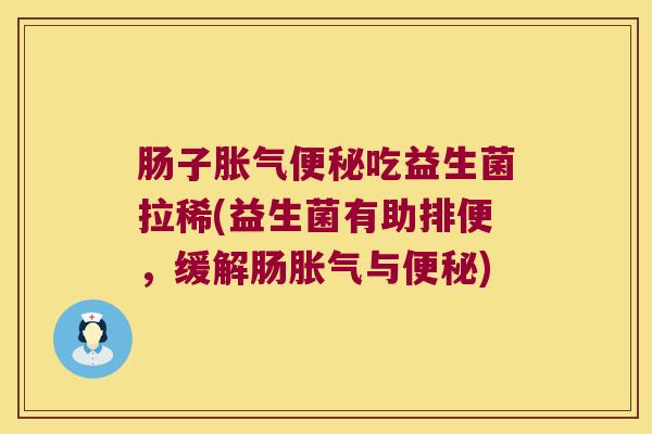 肠子胀气便秘吃益生菌拉稀(益生菌有助排便，缓解肠胀气与便秘)