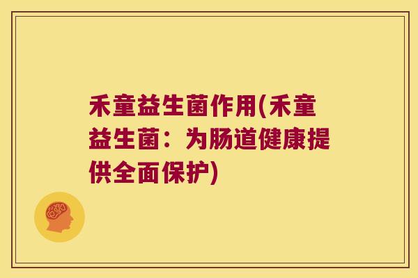 禾童益生菌作用(禾童益生菌：为肠道健康提供全面保护)