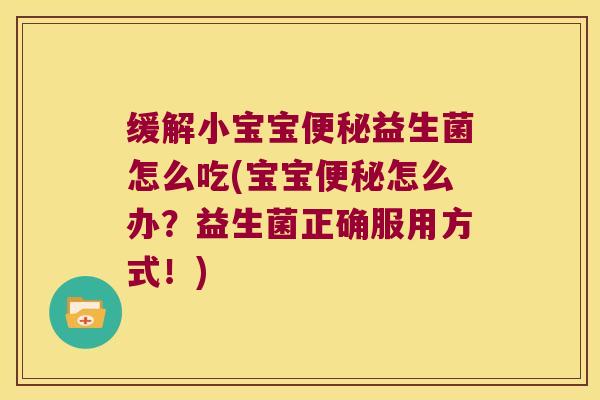 缓解小宝宝便秘益生菌怎么吃(宝宝便秘怎么办？益生菌正确服用方式！)