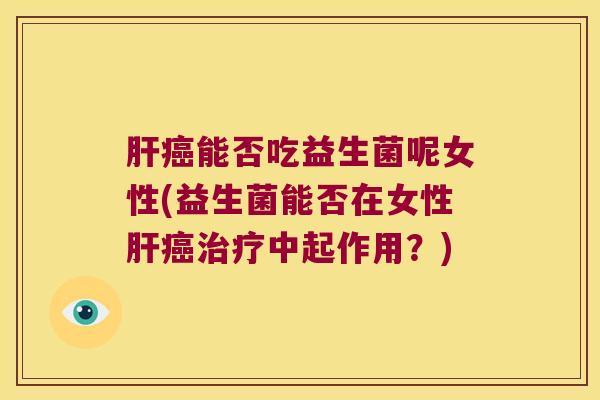 能否吃益生菌呢女性(益生菌能否在女性中起作用?) 能否吃益生菌呢女性(益生菌能否在女性中起作用?)