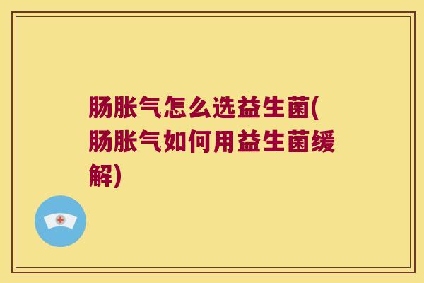 肠怎么选益生菌(肠如何用益生菌缓解) 肠怎么选益生菌(肠如何用益生菌缓解)