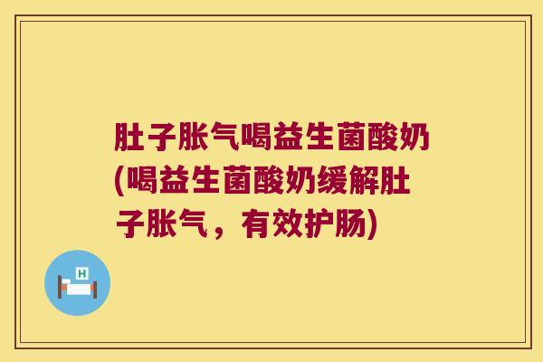 肚子喝益生菌酸奶(喝益生菌酸奶缓解肚子,有效护肠) 肚子喝益生菌酸奶(喝益生菌酸奶缓解肚子,有效护肠)