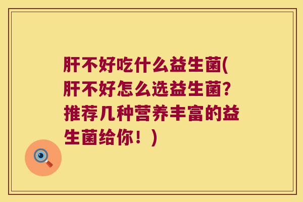 肝不好吃什么益生菌(肝不好怎么选益生菌？推荐几种营养丰富的益生菌给你！)