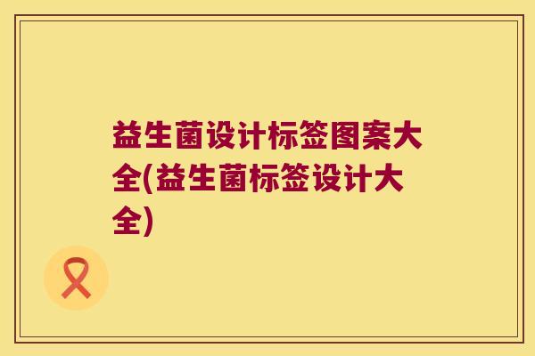 益生菌设计标签图案大全(益生菌标签设计大全)