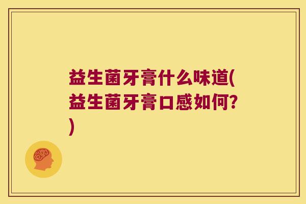 益生菌牙膏什么味道(益生菌牙膏口感如何？)