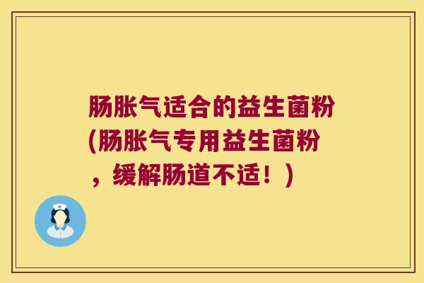 肠胀气适合的益生菌粉(肠胀气专用益生菌粉，缓解肠道不适！)