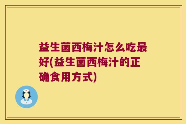 益生菌西梅汁怎么吃好(益生菌西梅汁的正确食用方式) 益生菌西梅汁怎么吃好(益生菌西梅汁的正确食用方式)