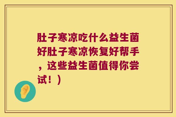 肚子寒凉吃什么益生菌好肚子寒凉恢复好帮手，这些益生菌值得你尝试！)