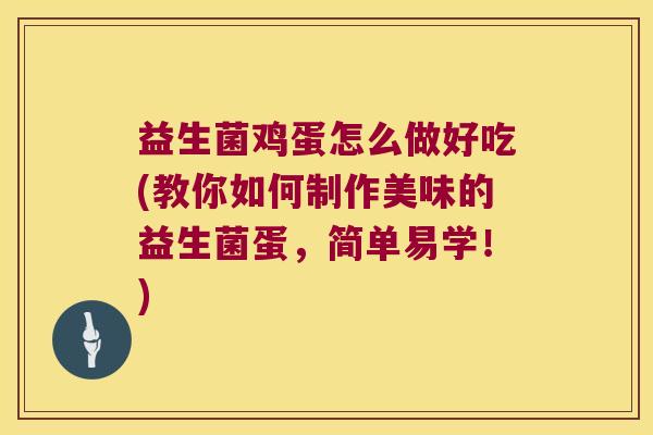 益生菌鸡蛋怎么做好吃(教你如何制作美味的益生菌蛋，简单易学！)