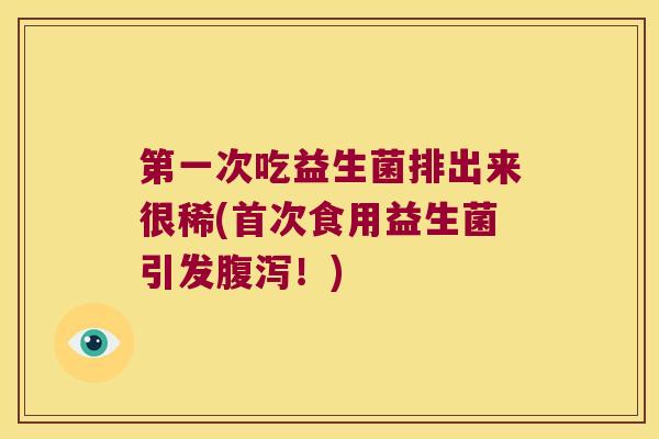 第一次吃益生菌排出来很稀(首次食用益生菌引发腹泻！)