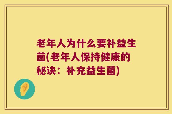 老年人为什么要补益生菌(老年人保持健康的秘诀：补充益生菌)