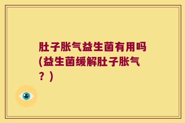 肚子胀气益生菌有用吗(益生菌缓解肚子胀气？)