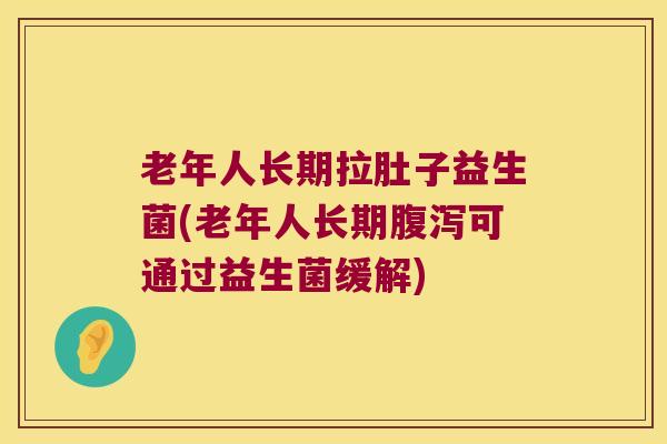 老年人长期拉肚子益生菌(老年人长期可通过益生菌缓解) 老年人长期拉肚子益生菌(老年人长期可通过益生菌缓解)