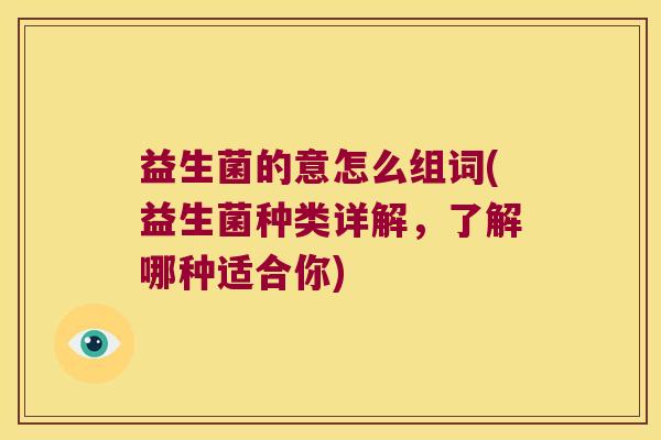 益生菌的意怎么组词(益生菌种类详解，了解哪种适合你)