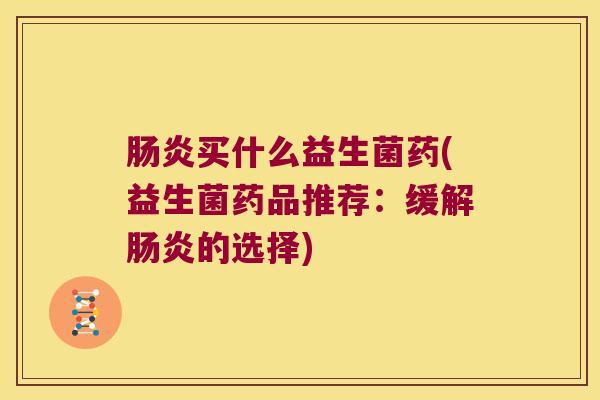 肠炎买什么益生菌药(益生菌药品推荐：缓解肠炎的选择)