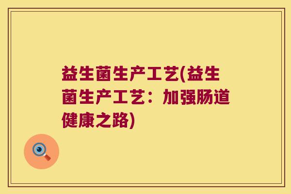 益生菌生产工艺(益生菌生产工艺：加强肠道健康之路)
