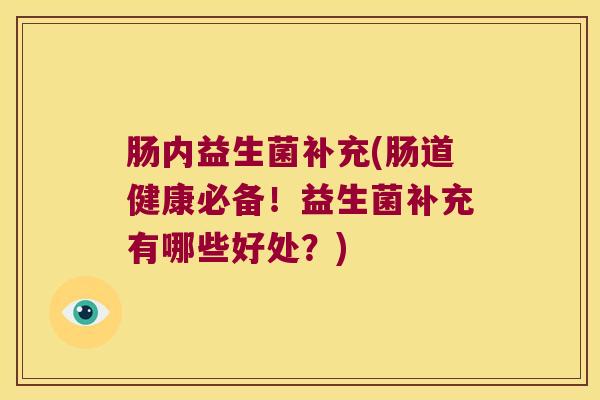 肠内益生菌补充(肠道健康必备！益生菌补充有哪些好处？)