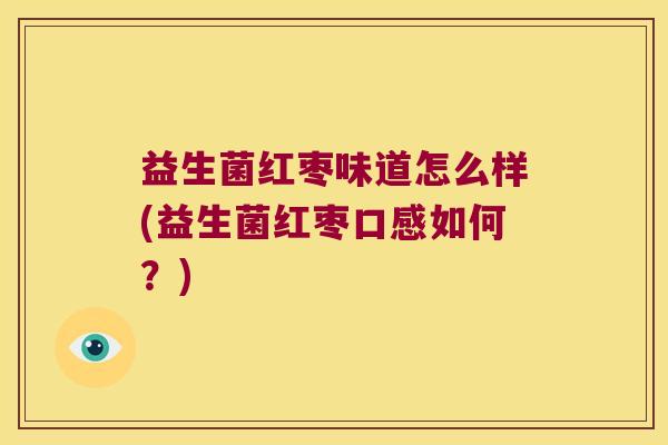益生菌红枣味道怎么样(益生菌红枣口感如何？)