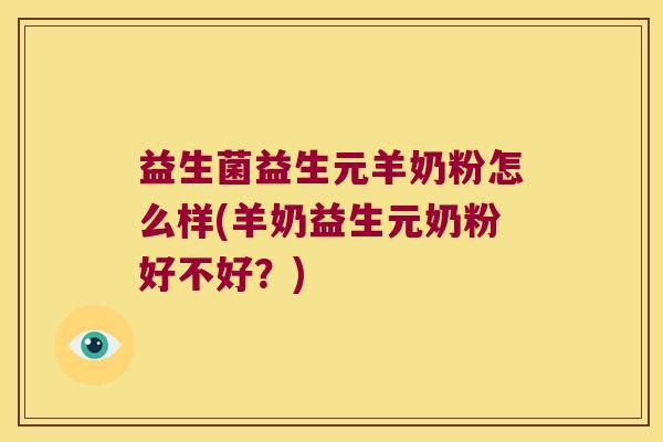 益生菌益生元羊奶粉怎么样(羊奶益生元奶粉好不好？)