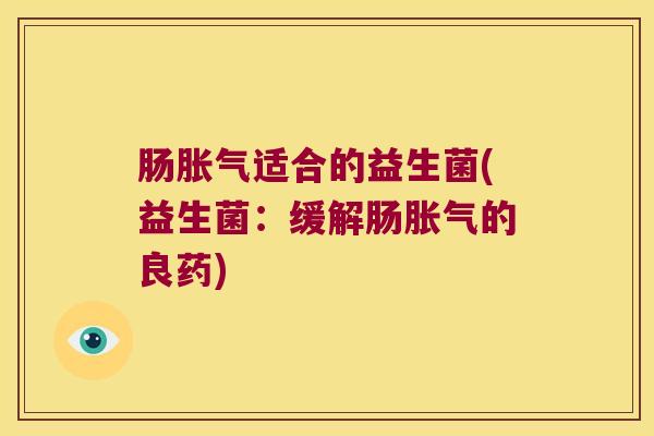肠胀气适合的益生菌(益生菌：缓解肠胀气的良药)