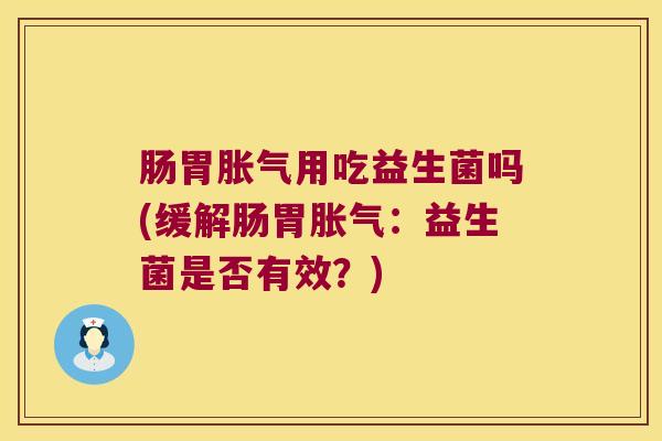 肠胃用吃益生菌吗(缓解肠胃：益生菌是否有效？)