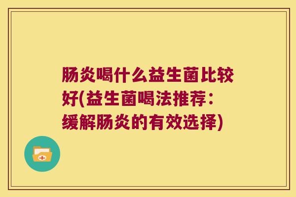 肠炎喝什么益生菌比较好(益生菌喝法推荐：缓解肠炎的有效选择)