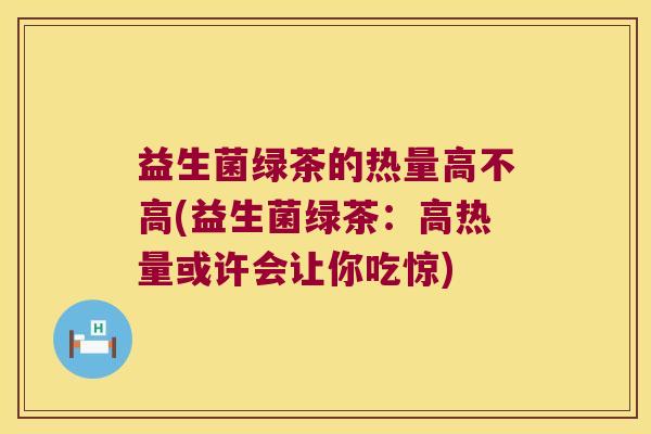 益生菌绿茶的热量高不高(益生菌绿茶：高热量或许会让你吃惊)