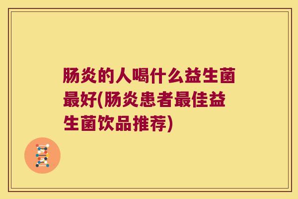 肠炎的人喝什么益生菌最好(肠炎患者最佳益生菌饮品推荐)