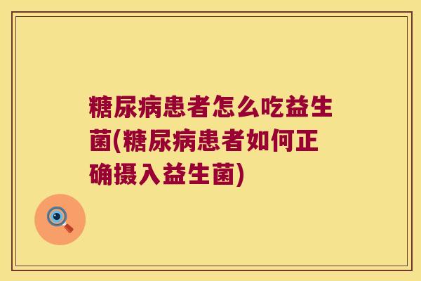 糖尿病患者怎么吃益生菌(糖尿病患者如何正确摄入益生菌)