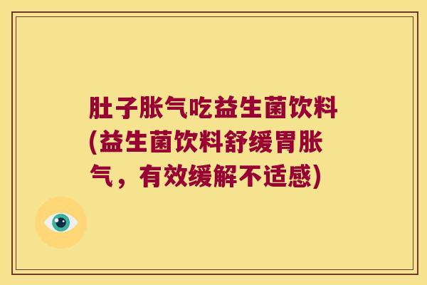 肚子吃益生菌饮料(益生菌饮料舒缓胃，有效缓解不适感)