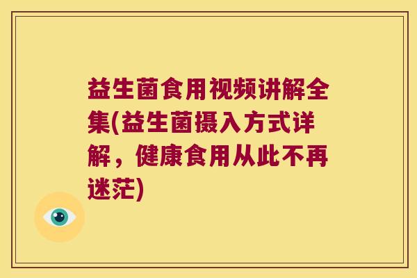 益生菌食用视频讲解全集(益生菌摄入方式详解，健康食用从此不再迷茫)