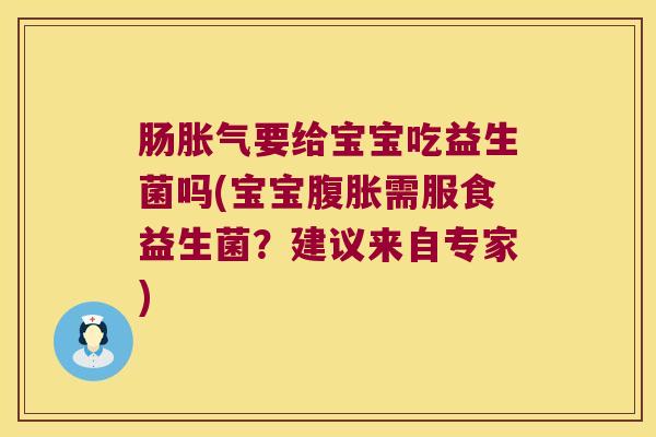 肠胀气要给宝宝吃益生菌吗(宝宝腹胀需服食益生菌？建议来自专家)