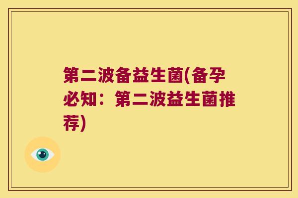 第二波备益生菌(备孕必知：第二波益生菌推荐)
