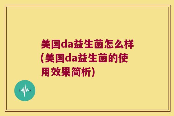 美国da益生菌怎么样(美国da益生菌的使用效果简析)