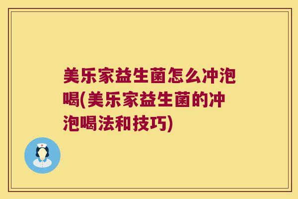 美乐家益生菌怎么冲泡喝(美乐家益生菌的冲泡喝法和技巧)