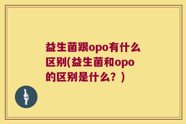 益生菌跟opo有什么区别(益生菌和opo的区别是什么？)