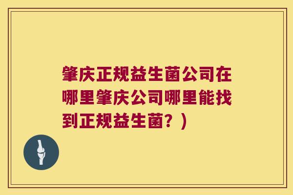肇庆正规益生菌公司在哪里肇庆公司哪里能找到正规益生菌?) 肇庆正规益生菌公司在哪里肇庆公司哪里能找到正规益生菌?)
